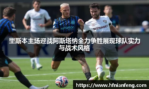 里斯本主场迎战阿斯塔纳全力争胜展现球队实力与战术风格