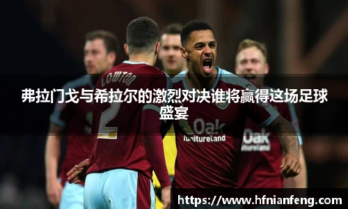 弗拉门戈与希拉尔的激烈对决谁将赢得这场足球盛宴