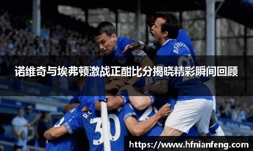 诺维奇与埃弗顿激战正酣比分揭晓精彩瞬间回顾