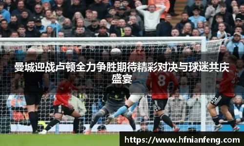 曼城迎战卢顿全力争胜期待精彩对决与球迷共庆盛宴